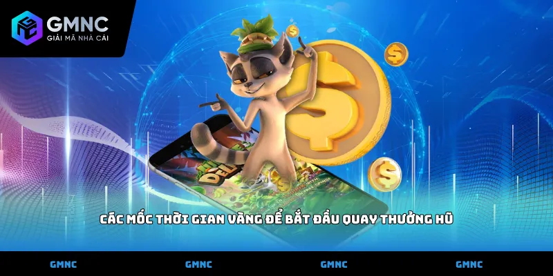 Các mốc thời gian vàng để bắt đầu quay thưởng hũ