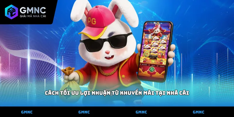 Cách tối ưu lợi nhuận từ khuyến mãi tại nhà cái