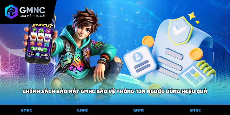 Chính sách bảo mật GMNC bảo vệ thông tin người dùng hiệu quả