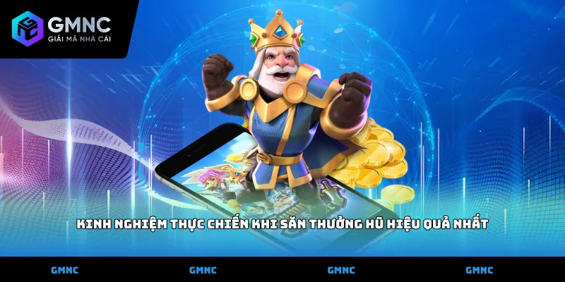 Kinh nghiệm thực chiến khi săn thưởng hũ hiệu quả nhất