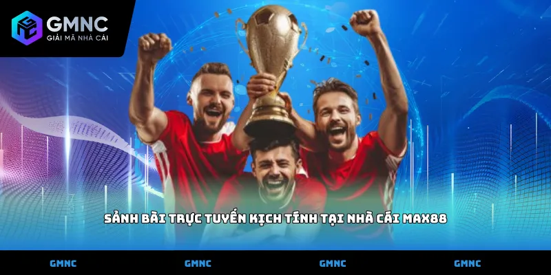 Sảnh bài trực tuyến kịch tính tại nhà cái Max88