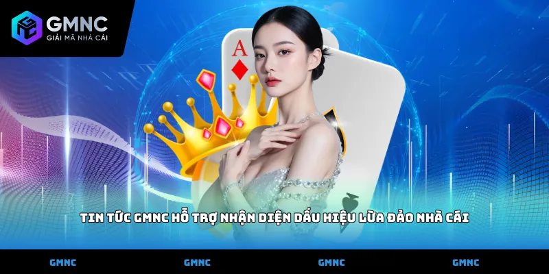 Tin tức GMNC hỗ trợ nhận diện dấu hiệu lừa đảo nhà cái