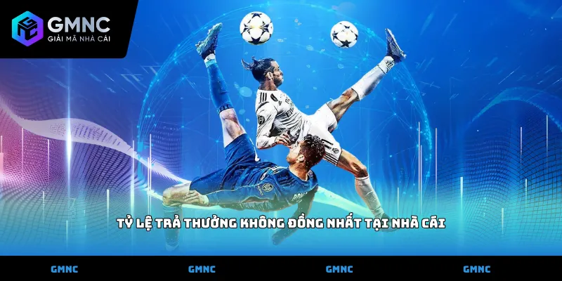 Tỷ lệ trả thưởng không đồng nhất tại nhà cái